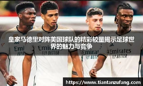 皇家马德里对阵美国球队的精彩较量揭示足球世界的魅力与竞争